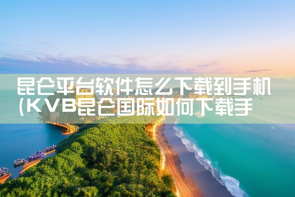 昆仑平台软件怎么下载到手机