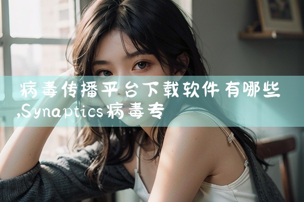 病毒传播平台下载软件有哪些