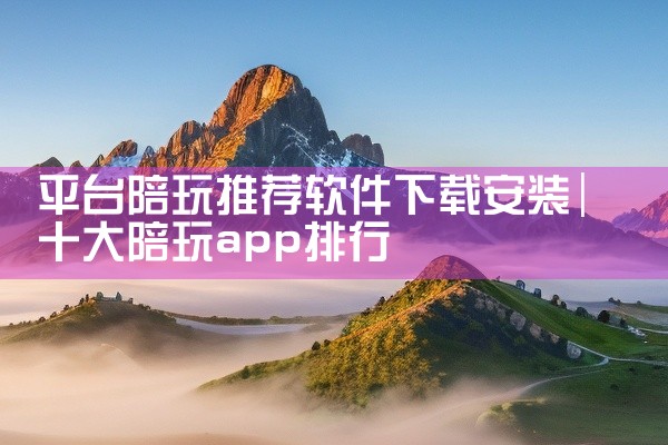 平台陪玩推荐软件下载安装