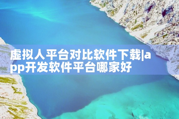 虚拟人平台对比软件下载