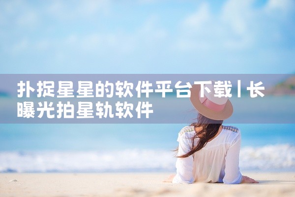 扑捉星星的软件平台下载