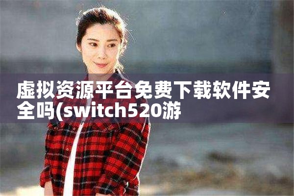 虚拟资源平台免费下载软件安全吗