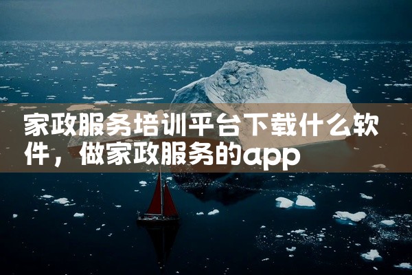 家政服务培训平台下载什么软件